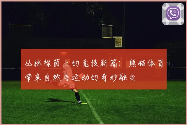 丛林绿茵上的竞技新篇：熊猫体育带来自然与运动的奇妙融合