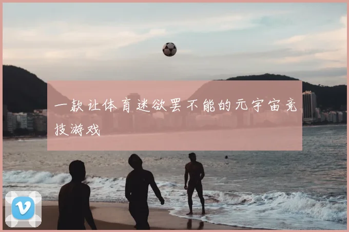 一款让体育迷欲罢不能的元宇宙竞技游戏